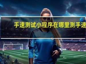 手速测试小程序在哪里测手速（手速测试小游戏）