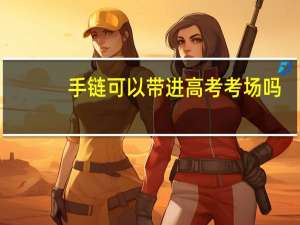 手链可以带进高考考场吗