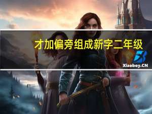 才加偏旁组成新字二年级（才加偏旁组成新字）