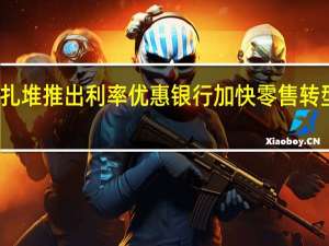 扎堆推出利率优惠 银行加快零售转型步伐