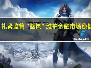 扎紧监管“篱笆” 维护金融市场稳健运行