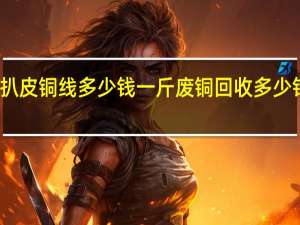 扒皮铜线多少钱一斤 废铜回收多少钱一斤