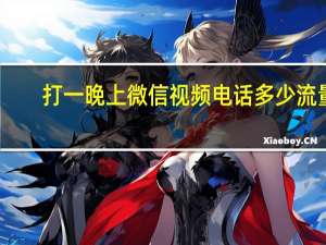 打一晚上微信视频电话多少流量（打一晚上微信电话多少流量）