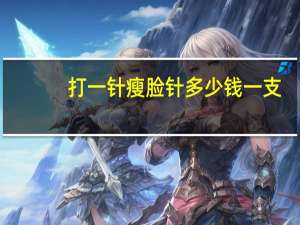 打一针瘦脸针多少钱一支（打一针瘦脸针多少钱）