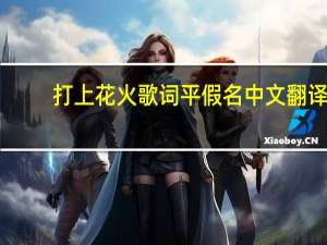 打上花火歌词平假名中文翻译（打上花火歌词）