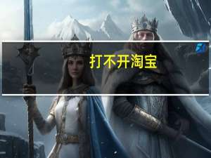 打不开淘宝（打不开淘宝）