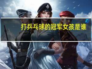 打乒乓球的冠军女孩是谁