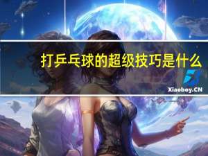 打乒乓球的超级技巧是什么