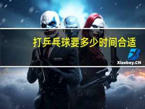打乒乓球要多少时间合适