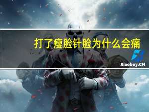 打了瘦脸针脸为什么会痛，瘦脸针有什么副作用吗