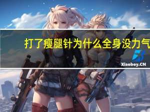 打了瘦腿针为什么全身没力气 打瘦腿针会影响运动能力吗