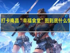 打卡南昌“幸福食堂” 图 到底什么情况嘞