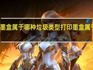 打印墨盒属于哪种垃圾类型 打印墨盒属于哪种垃圾