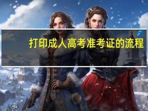打印成人高考准考证的流程
