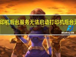 打印机后台服务无法启动 打印机后台无法运行