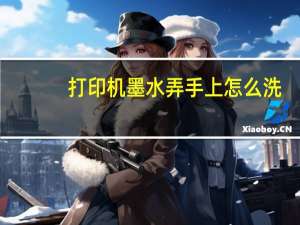打印机墨水弄手上怎么洗