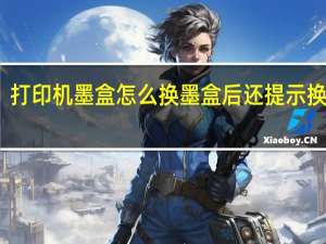 打印机墨盒怎么换墨盒后还提示换墨盒（打印机墨盒怎么换）