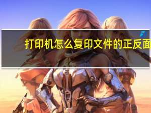 打印机怎么复印文件的正反面（打印机怎么复印文件）