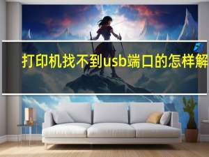 打印机找不到usb端口的怎样解决（打印机找不到）