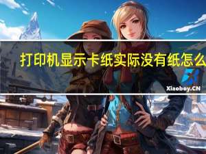 打印机显示卡纸实际没有纸怎么办（打印机显示卡纸但实际没有）