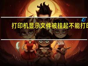 打印机显示文件被挂起不能打印（打印机显示文件被挂起）