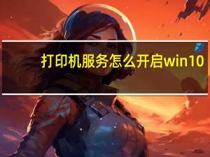 打印机服务怎么开启win10（打印机服务怎么开启）