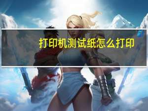 打印机测试纸怎么打印