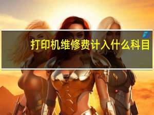 打印机维修费计入什么科目
