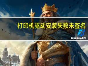 打印机驱动安装失败未签名（打印机驱动安装失败）