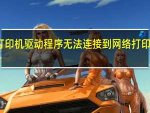 打印机驱动程序无法连接到网络打印服务器