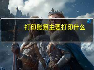 打印账簿主要打印什么