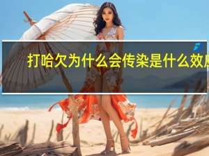 打哈欠为什么会传染是什么效应（打哈欠为什么会传染）