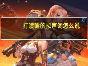打喷嚏的拟声词怎么说（打喷嚏的拟声词有哪些）