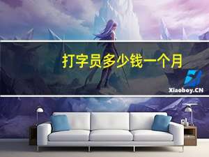打字员多少钱一个月（打字员的工资是多少）