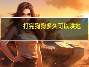 打完狗狗多久可以哄她