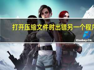 打开压缩文件时出错另一个程序