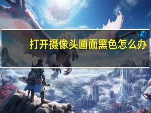 打开摄像头画面黑色怎么办