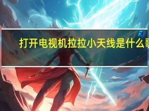 打开电视机拉拉小天线是什么歌（打开电视机）