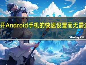 打开Android手机的快速设置 而无需进行通知