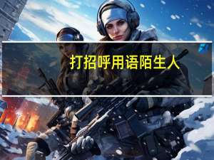 打招呼用语陌生人（打招呼用语）