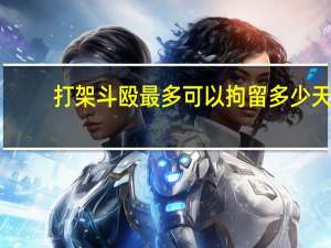 打架斗殴最多可以拘留多少天