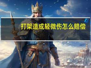 打架造成轻微伤怎么赔偿