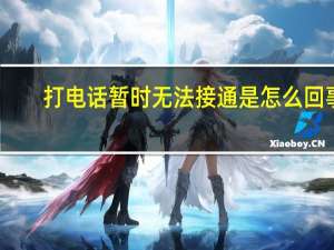 打电话暂时无法接通是怎么回事