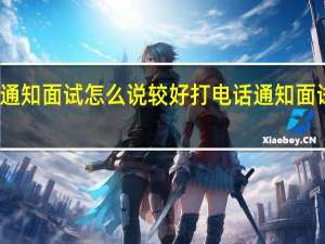 打电话通知面试怎么说较好 打电话通知面试如何说较好