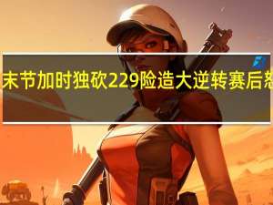 打疯了！男篮国手末节 加时独砍22 9 险造大逆转 赛后怒喷对手 张宁爆发难救主