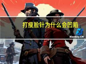 打瘦脸针为什么会凹陷，瘦脸针会导致脸颊凹陷吗