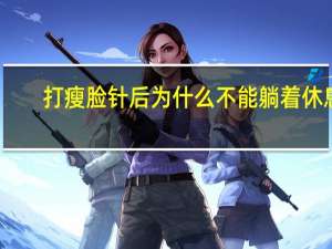 打瘦脸针后为什么不能躺着休息，打完瘦脸针为什么不能侧躺