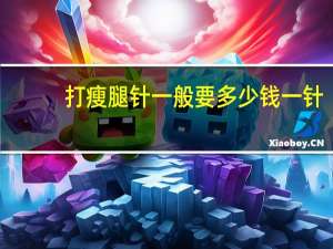 打瘦腿针一般要多少钱一针，瘦腿针多少钱