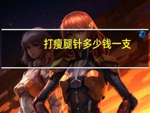 打瘦腿针多少钱一支，瘦腿针费用多少钱