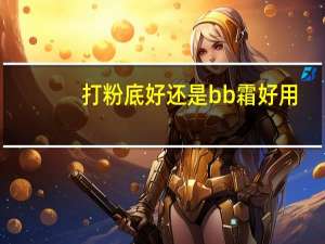 打粉底好还是bb霜好用